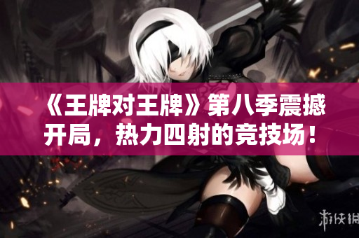 《王牌对王牌》第八季震撼开局，热力四射的竞技场！