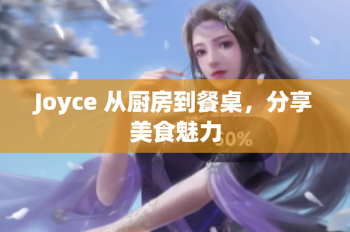 Joyce 从厨房到餐桌，分享美食魅力
