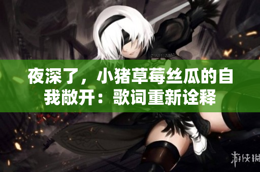 夜深了，小猪草莓丝瓜的自我敞开：歌词重新诠释