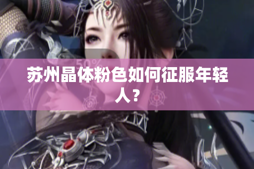 苏州晶体粉色如何征服年轻人？