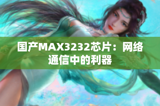 国产MAX3232芯片：网络通信中的利器