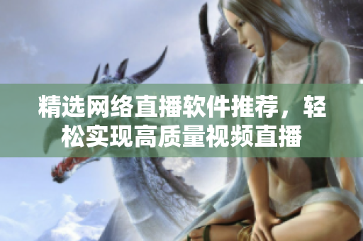 精选网络直播软件推荐，轻松实现高质量视频直播