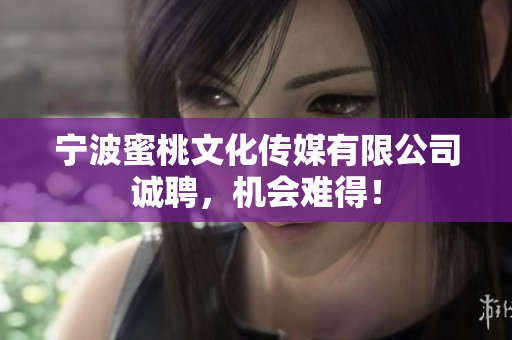 宁波蜜桃文化传媒有限公司诚聘，机会难得！