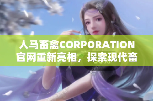 人马畜禽CORPORATION官网重新亮相，探索现代畜牧业新模式