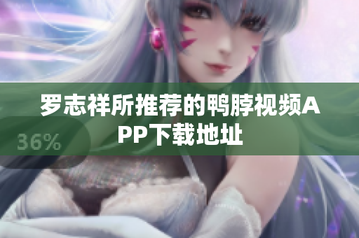 罗志祥所推荐的鸭脖视频APP下载地址