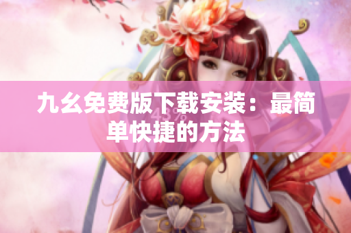九幺免费版下载安装：最简单快捷的方法