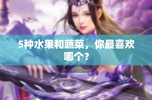 5种水果和蔬菜，你最喜欢哪个？