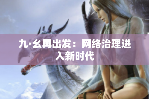 九·幺再出发：网络治理进入新时代