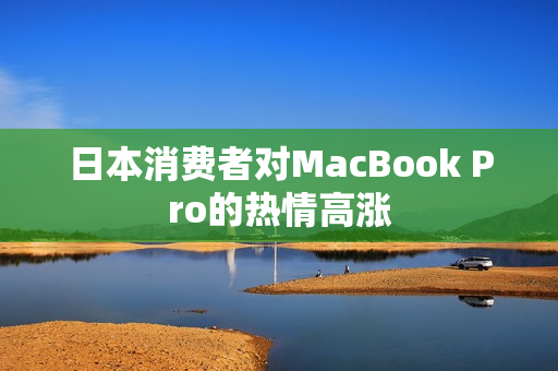 日本消费者对MacBook Pro的热情高涨