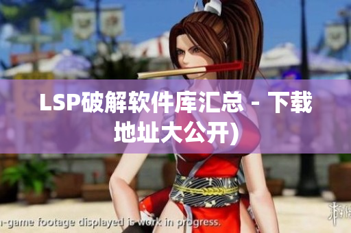LSP破解软件库汇总 - 下载地址大公开)