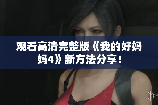 观看高清完整版《我的好妈妈4》新方法分享！