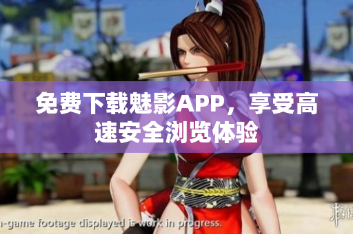 免费下载魅影APP，享受高速安全浏览体验