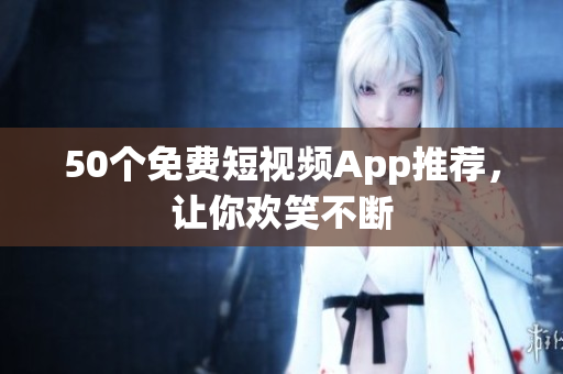 50个免费短视频App推荐，让你欢笑不断