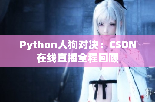 Python人狗对决：CSDN在线直播全程回顾