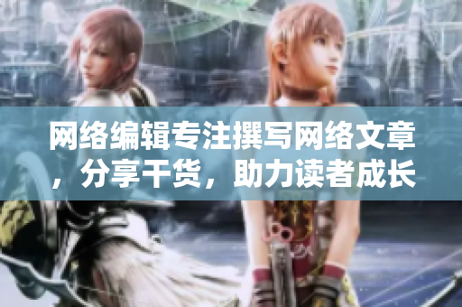 网络编辑专注撰写网络文章，分享干货，助力读者成长