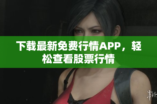 下载最新免费行情APP，轻松查看股票行情