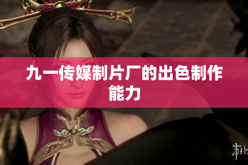 九一传媒制片厂的出色制作能力