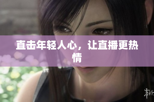 直击年轻人心，让直播更热情