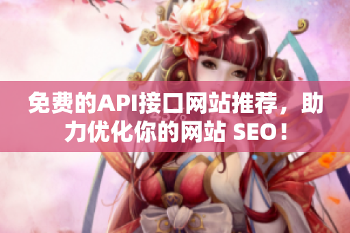 免费的API接口网站推荐，助力优化你的网站 SEO！