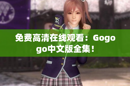 免费高清在线观看：Gogogo中文版全集！