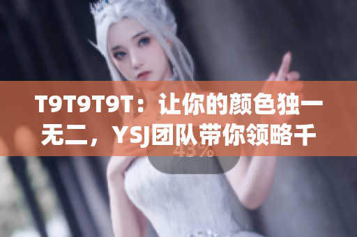 T9T9T9T：让你的颜色独一无二，YSJ团队带你领略千人千色
