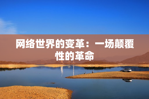网络世界的变革：一场颠覆性的革命