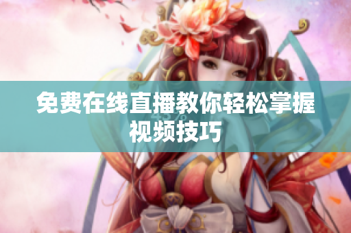 免费在线直播教你轻松掌握视频技巧