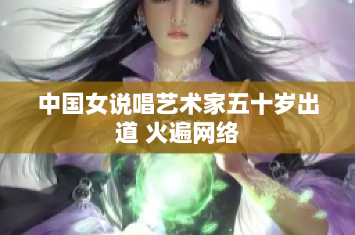 中国女说唱艺术家五十岁出道 火遍网络