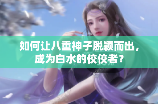 如何让八重神子脱颖而出，成为白水的佼佼者？