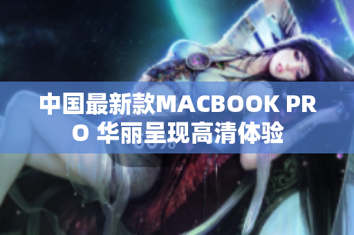 中国最新款MACBOOK PRO 华丽呈现高清体验