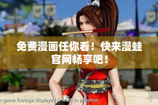免费漫画任你看！快来漫蛙官网畅享吧！