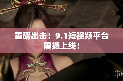 重磅出击！9.1短视频平台震撼上线！