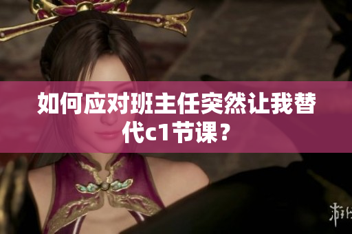 如何应对班主任突然让我替代c1节课？