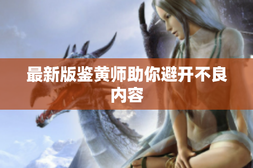最新版鉴黄师助你避开不良内容