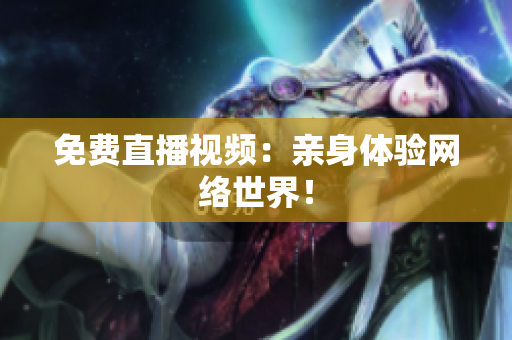 免费直播视频：亲身体验网络世界！