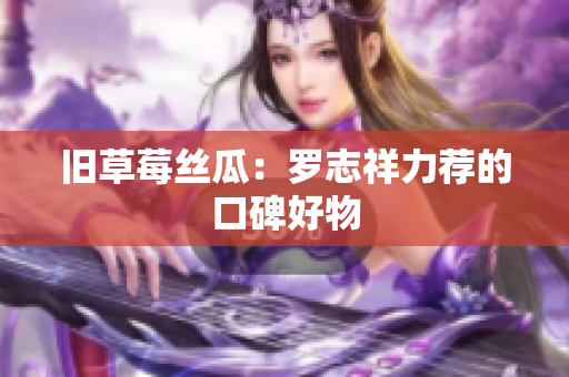 旧草莓丝瓜：罗志祥力荐的口碑好物