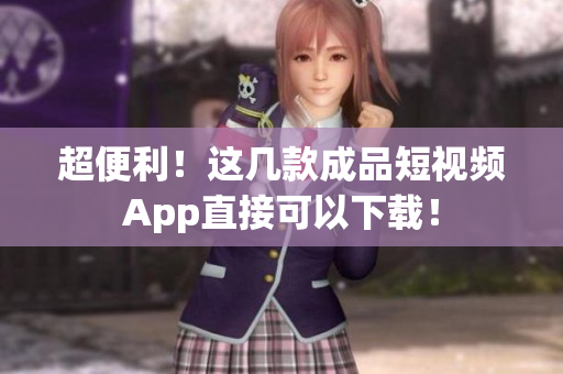 超便利！这几款成品短视频App直接可以下载！