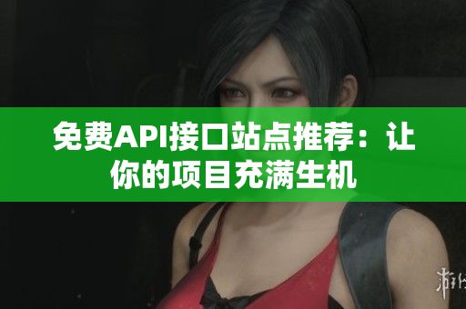 免费API接口站点推荐：让你的项目充满生机