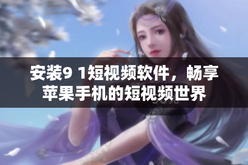 安装9 1短视频软件，畅享苹果手机的短视频世界