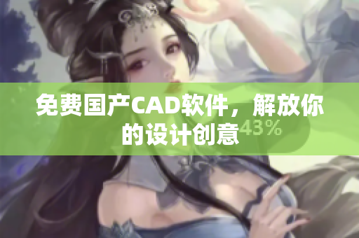 免费国产CAD软件，解放你的设计创意