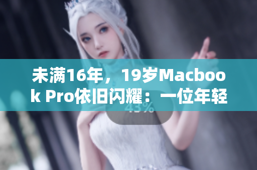 未满16年，19岁Macbook Pro依旧闪耀：一位年轻编辑的选择