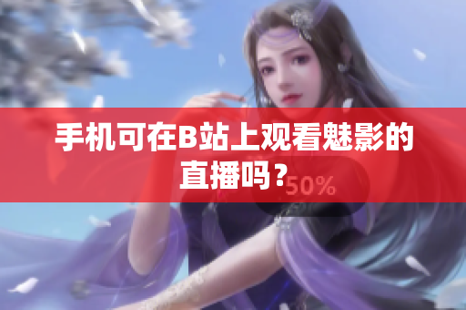 手机可在B站上观看魅影的直播吗？