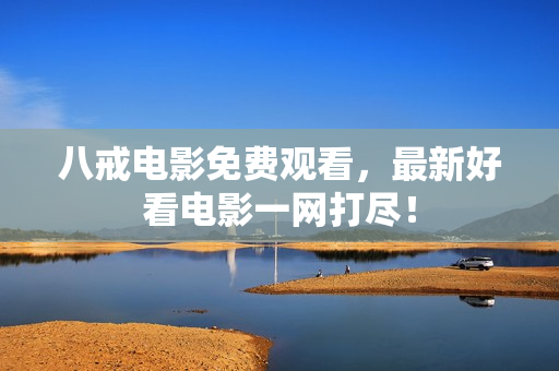 八戒电影免费观看，最新好看电影一网打尽！