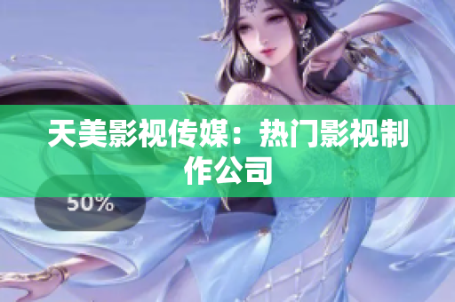 天美影视传媒：热门影视制作公司