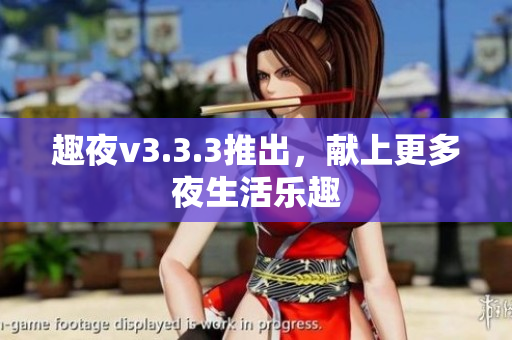趣夜v3.3.3推出，献上更多夜生活乐趣