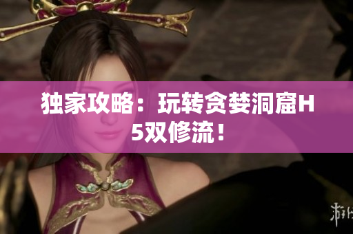 独家攻略：玩转贪婪洞窟H5双修流！