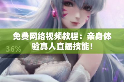 免费网络视频教程：亲身体验真人直播技能！