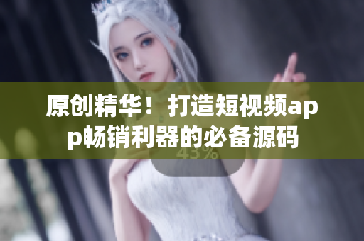 原创精华！打造短视频app畅销利器的必备源码