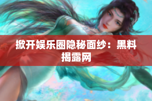 掀开娱乐圈隐秘面纱：黑料揭露网