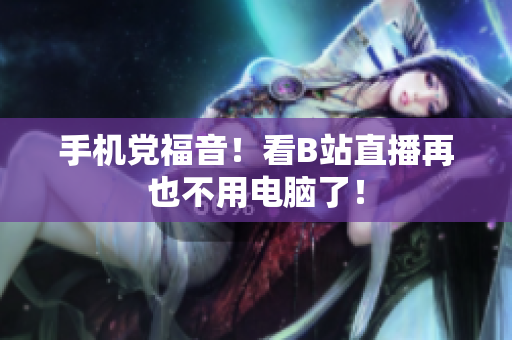 手机党福音！看B站直播再也不用电脑了！